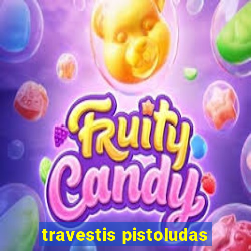 travestis pistoludas