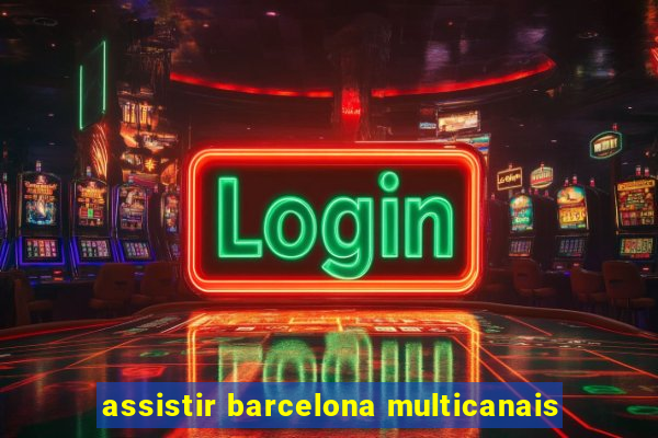 assistir barcelona multicanais