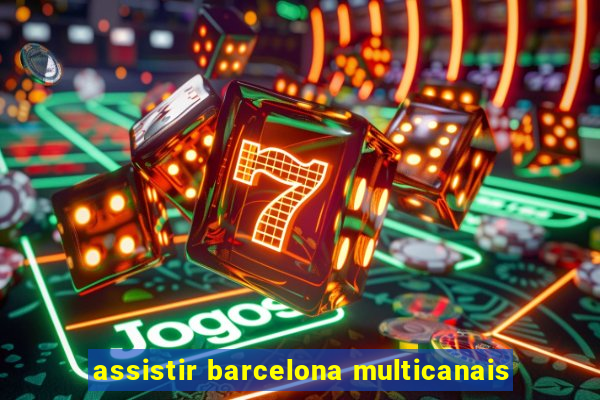 assistir barcelona multicanais