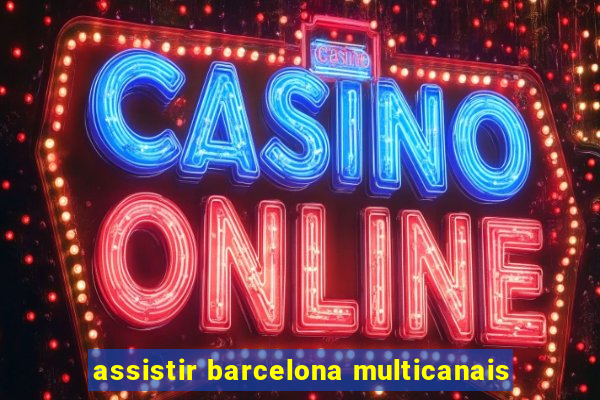 assistir barcelona multicanais