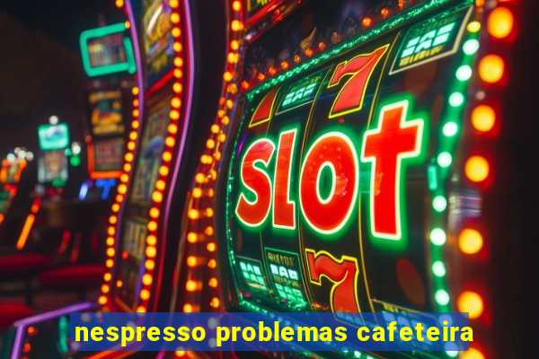 nespresso problemas cafeteira