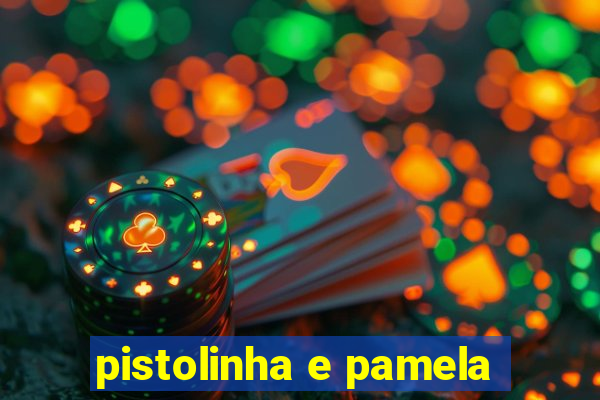 pistolinha e pamela