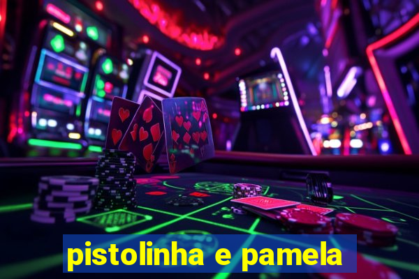 pistolinha e pamela