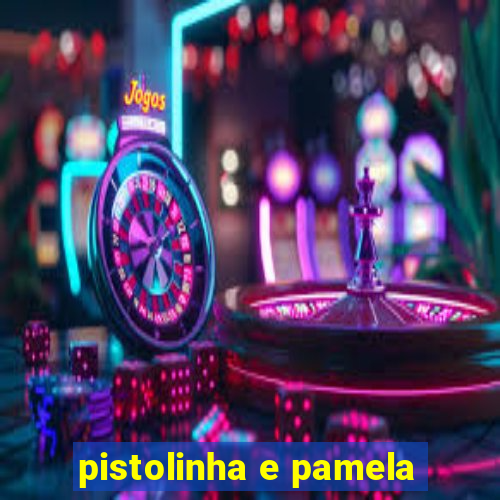 pistolinha e pamela