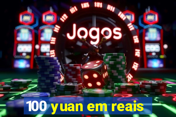 100 yuan em reais