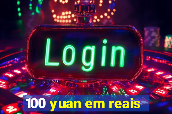 100 yuan em reais