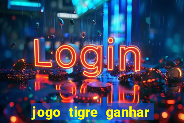 jogo tigre ganhar dinheiro de verdade