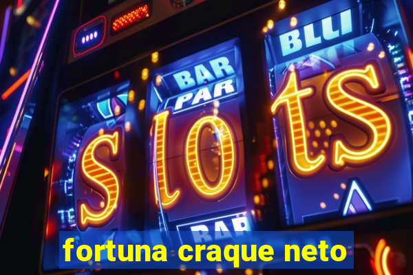 fortuna craque neto