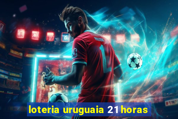 loteria uruguaia 21 horas