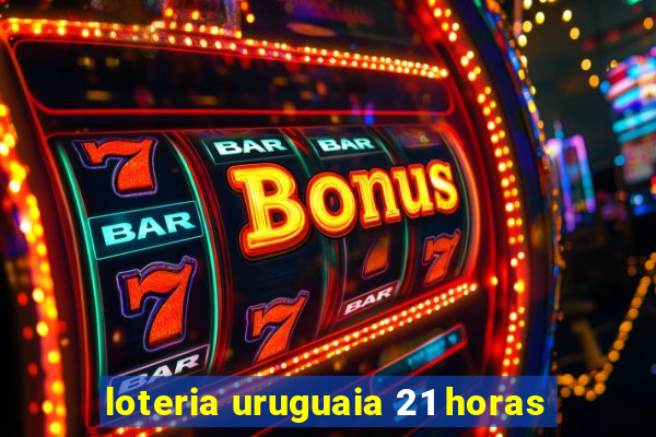 loteria uruguaia 21 horas