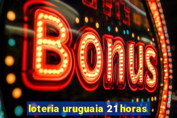 loteria uruguaia 21 horas