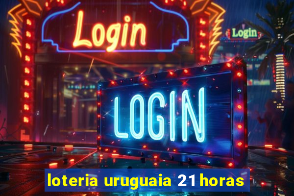 loteria uruguaia 21 horas