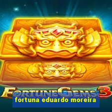 fortuna eduardo moreira