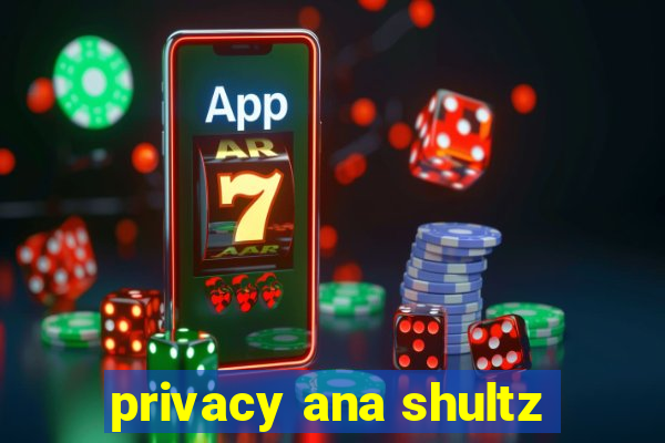 privacy ana shultz