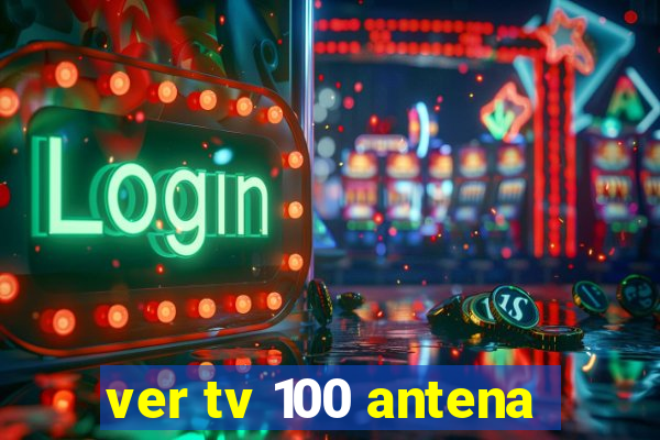 ver tv 100 antena