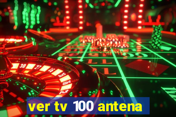 ver tv 100 antena