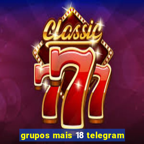 grupos mais 18 telegram