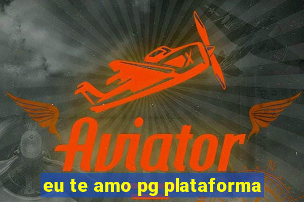 eu te amo pg plataforma