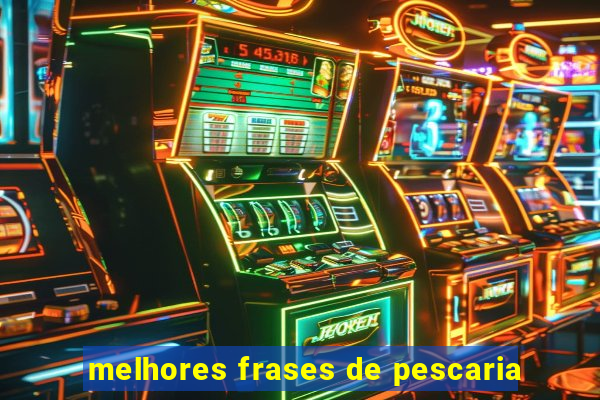 melhores frases de pescaria