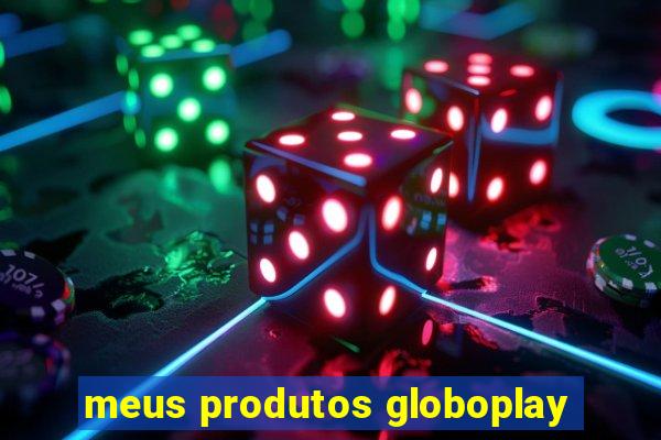 meus produtos globoplay