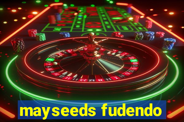 mayseeds fudendo