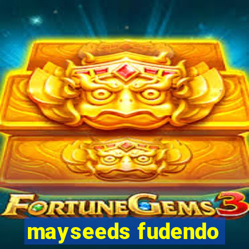 mayseeds fudendo