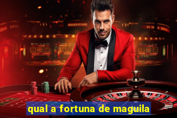 qual a fortuna de maguila