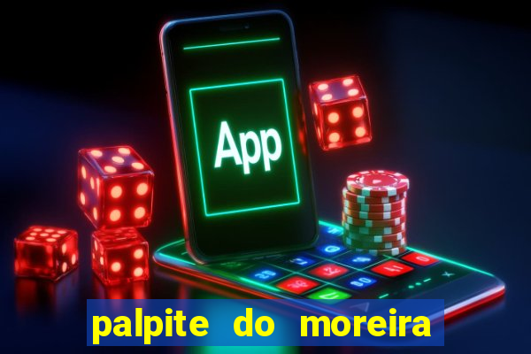 palpite do moreira de hoje