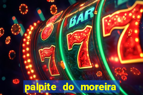 palpite do moreira de hoje