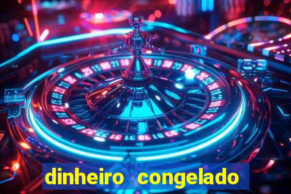 dinheiro congelado na plataforma