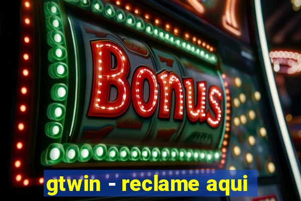 gtwin - reclame aqui