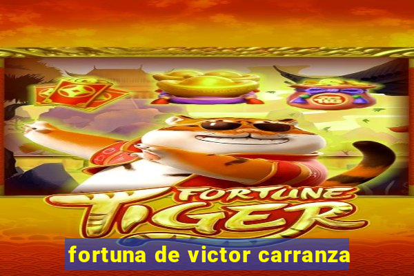 fortuna de victor carranza