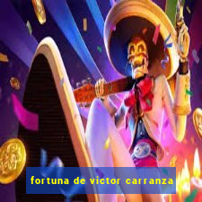 fortuna de victor carranza