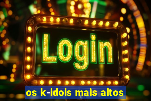 os k-idols mais altos