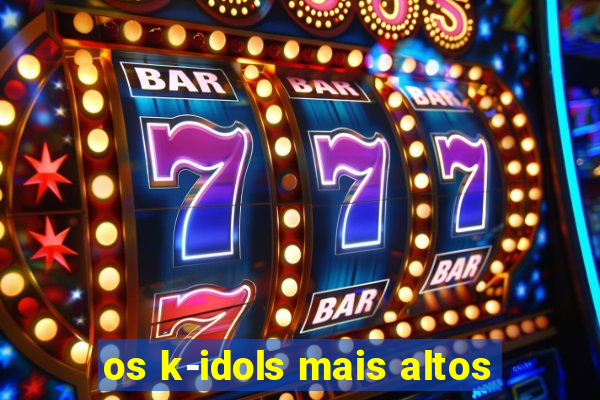 os k-idols mais altos