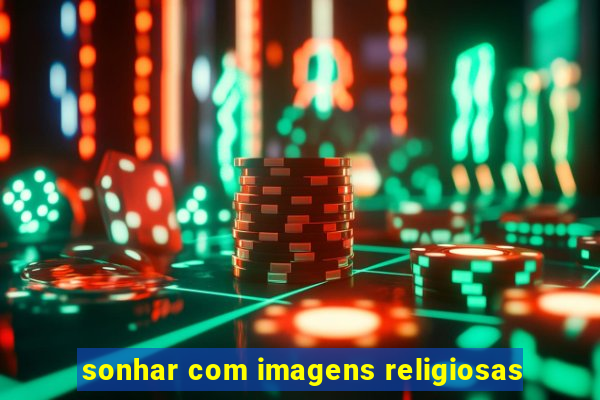 sonhar com imagens religiosas