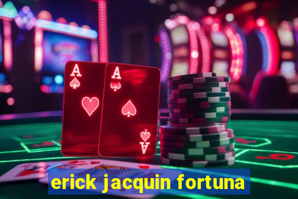 erick jacquin fortuna