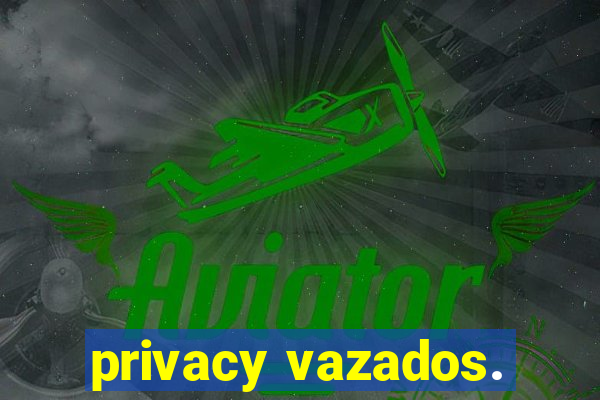 privacy vazados.