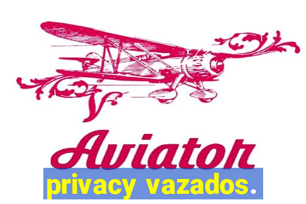 privacy vazados.