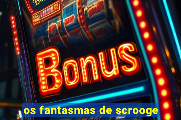 os fantasmas de scrooge