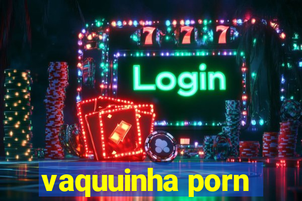 vaquuinha porn