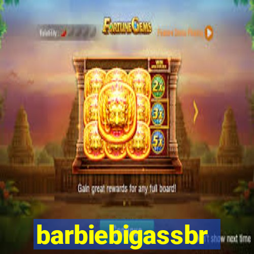 barbiebigassbr