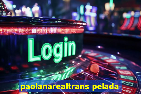 paolanarealtrans pelada