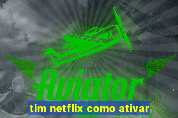 tim netflix como ativar