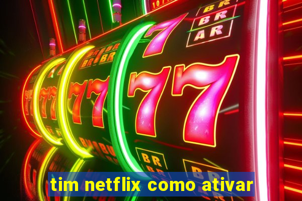 tim netflix como ativar