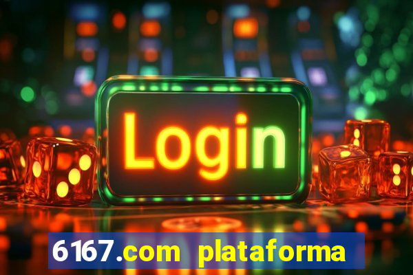 6167.com plataforma de jogos