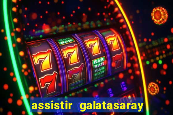 assistir galatasaray ao vivo