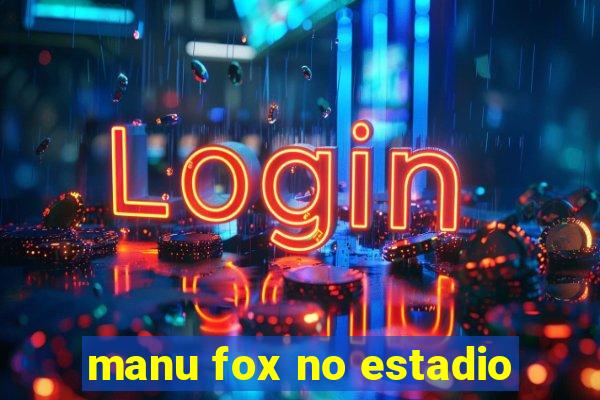 manu fox no estadio