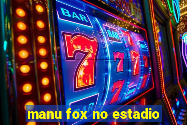 manu fox no estadio