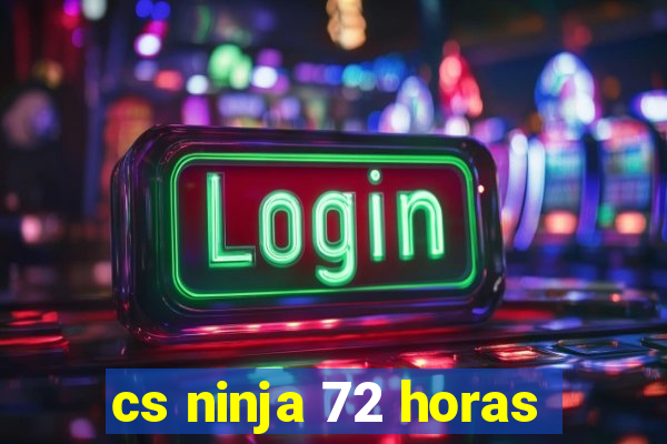 cs ninja 72 horas